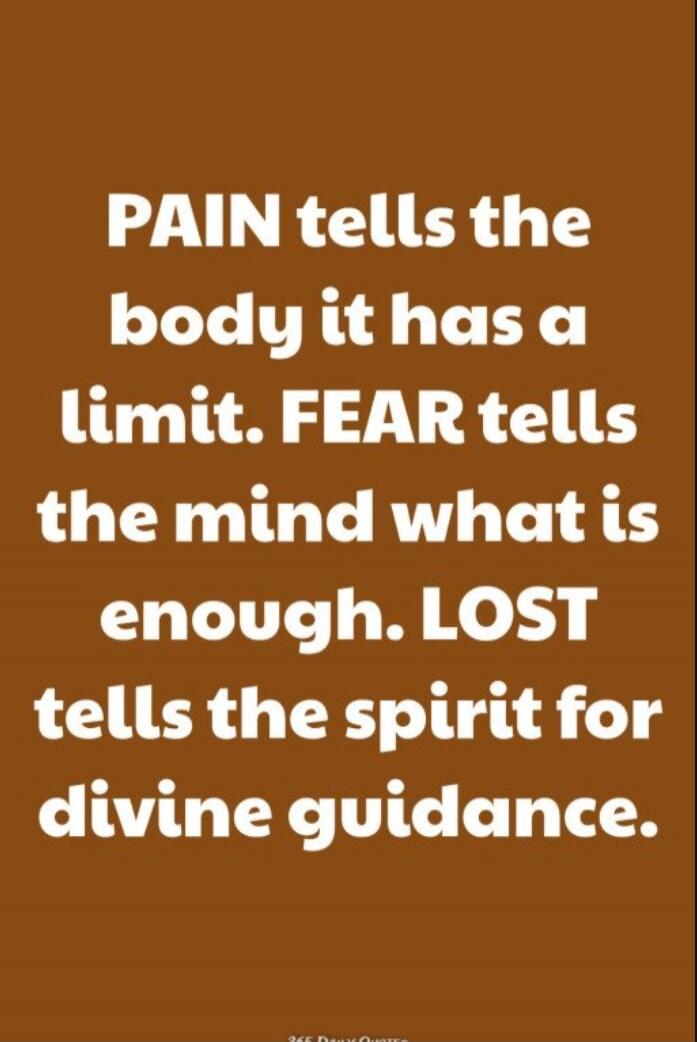 PAIN tells the body it has a limit. FEAR tells the mind what is enough. LOST tells the spirit for divine guidance.