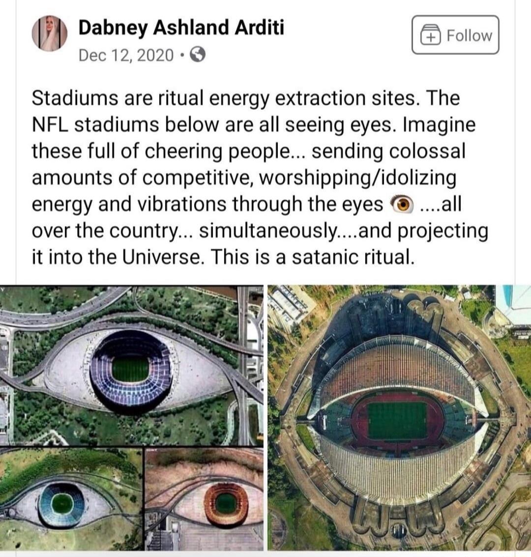 Dabney Ashland Arditi Dec 122020 Stadiums are ritual energy extraction sites The NFL stadiums below are all seeing eyes Imagine these full of cheering people sending colossal amounts of competitive worshippingidolizing energy and vibrations through the eyes all over the country simultaneouslyand projecting itinto the Universe This is a satanic ritual