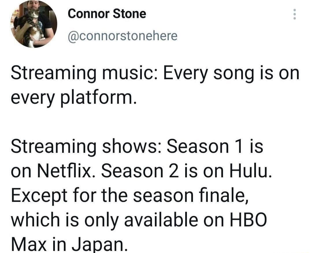 Connor Stone connorstonehere Streaming music Every song is on every platform Streaming shows Season 1 is on Netflix Season 2 is on Hulu Except for the season finale which is only available on HBO Max in Japan