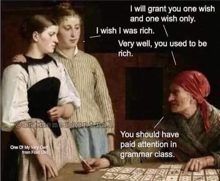 I will grant you one wish and one wish only. I wish I was rich. Very well, you used to be rich. You should have paid attention in grammar class.