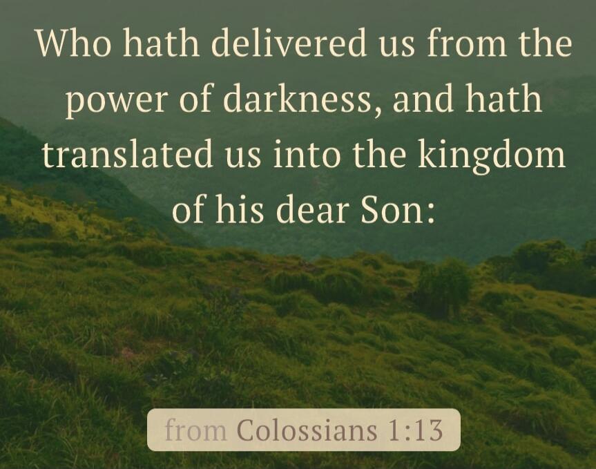 Who hath delivered us from the power of darkness, and hath translated us into the kingdom of his dear Son: from Colossians 1:13