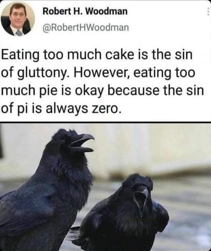 Robert H. Woodman @RobertHWoodman Eating too much cake is the sin of gluttony. However, eating too much pie is okay because the sin of pi is always zero.