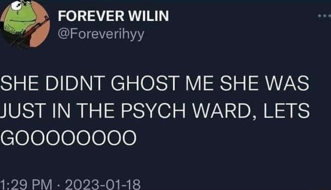 Q FOREVER WILIN QIRCTEVE 1Y SHE DIDNT GHOST ME SHE WAS JUST IN THE PSYCH WARD LETS cioeeee000 129 PM 2023 01 18