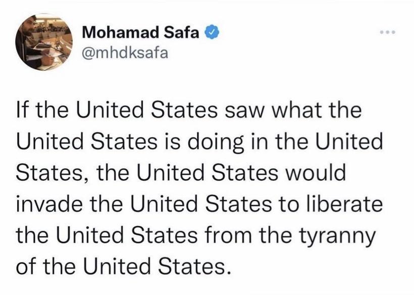 Mohamad Safa mhdksafa If the United States saw what the United States is doing in the United States the United States would invade the United States to liberate the United States from the tyranny of the United States