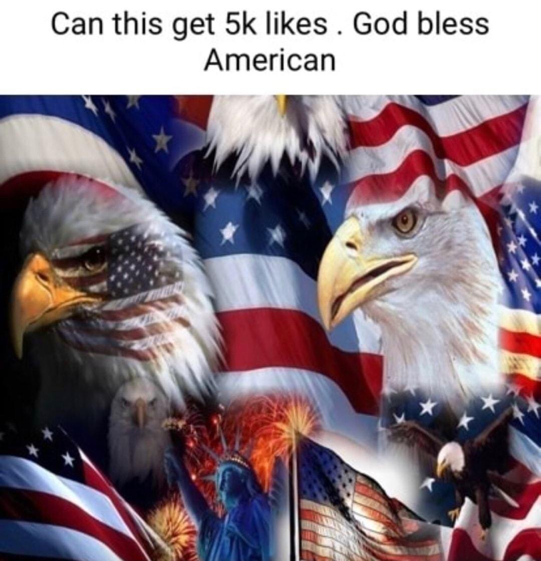 Can this get 5k likes God bless American