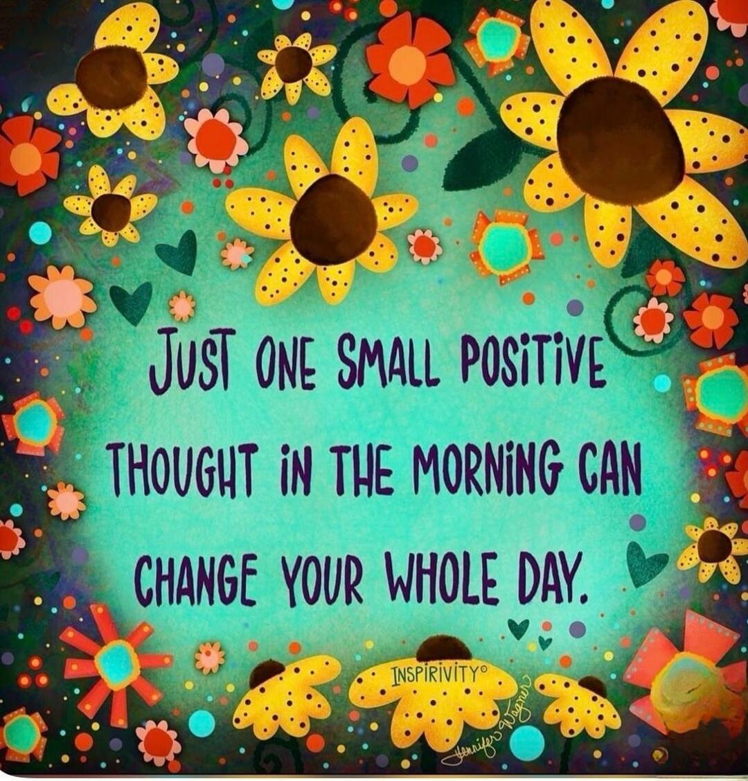 Just one small positive thought in the morning can change your whole day.