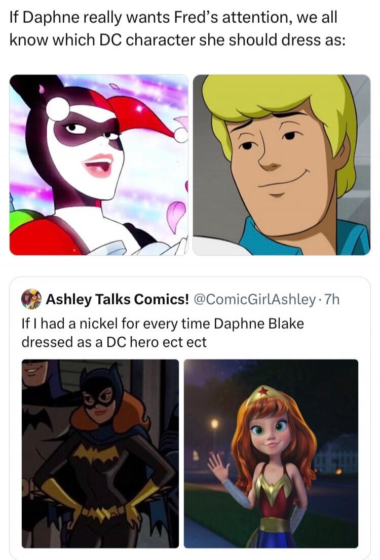 If Daphne really wants Fred's attention, we all know which DC character she should dress as: Harley Quinn. Ashley Talks Comics! @ComicGirlAshley · 7h. If I had a nickel for every time Daphne Blake dressed as a DC hero ect ect (showing Batgirl and Wonder Woman costumes).