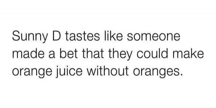 Sunny D tastes like someone made a bet that they could make orange juice without oranges.