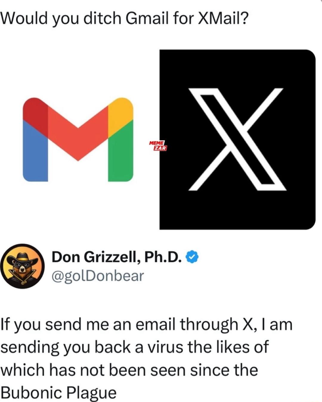 Would you ditch Gmail for XMail Don Grizzell PhD golDonbear If you send me an email through X am sending you back a virus the likes of which has not been seen since the Bubonic Plague