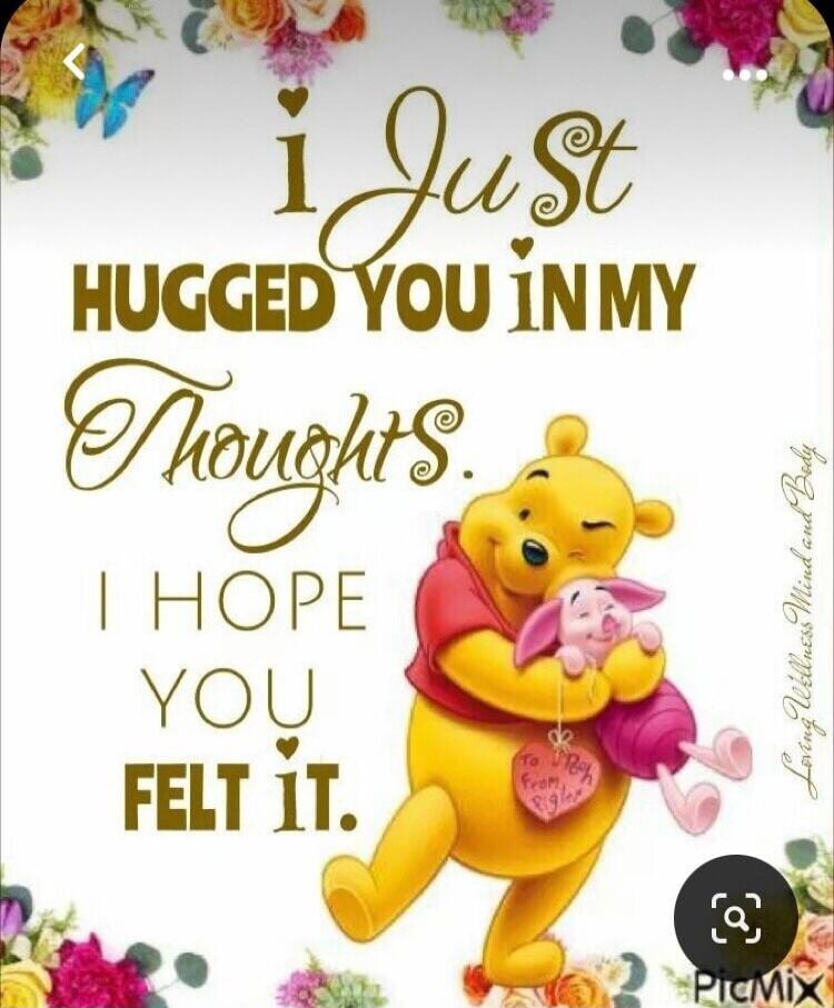 i Just HUGGED YOU IN MY Thoughts. I HOPE YOU FELT IT.