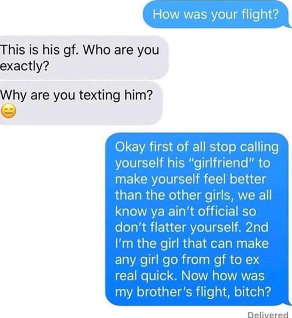 Y How was your flight LR N This is his gf Who are you exactly Why are you texting him real quick Now how was my brothers flight bitch Oralbiannaat