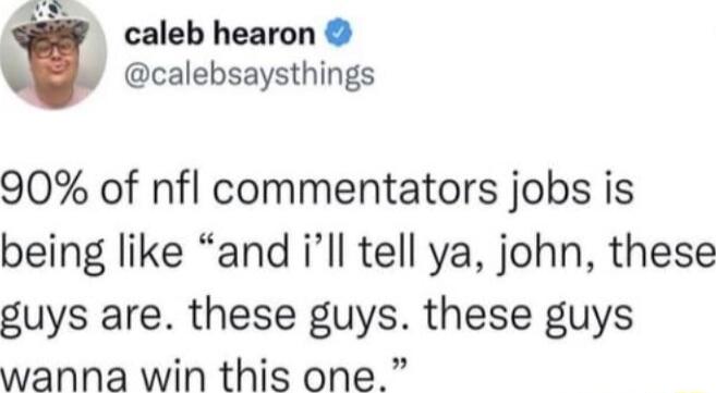 caleb hearon calebsaysthings 90 of nfl commentators jobs is being like and ill tell ya john these guys are these guys these guys wanna win this one