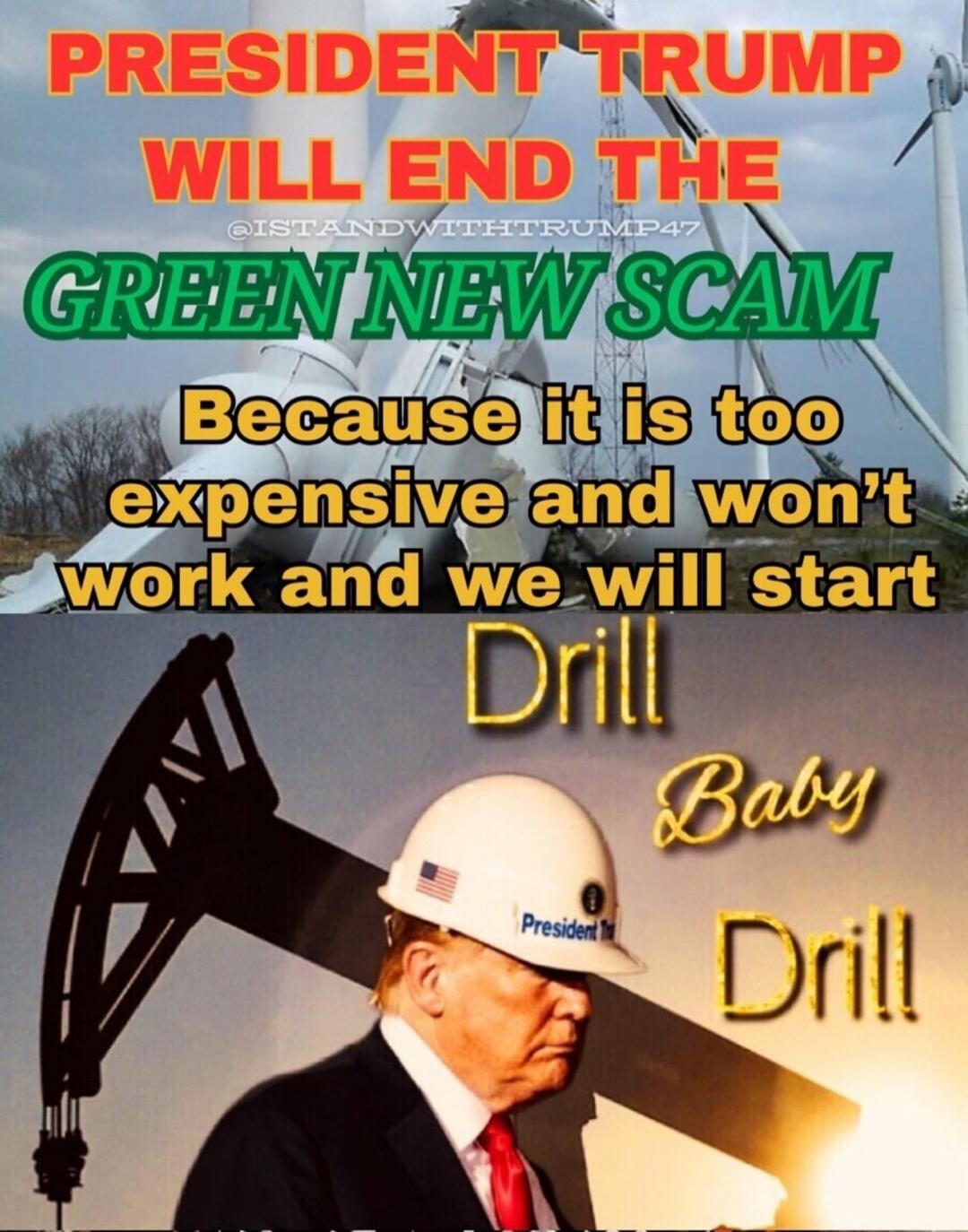 PRESIDENT TRUMP WILL END THE GREEN NEW SCAM Because it is too expensive and won't work and we will start Drill Baby Drill