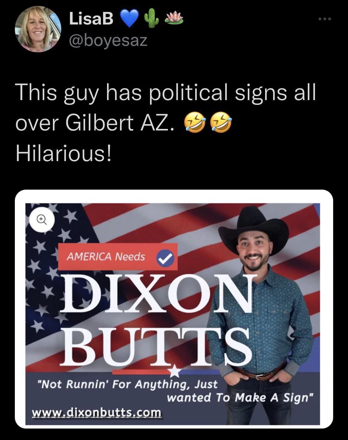 f LisaB W 4 a eTeY1F V4 This guy has political signs all over Gilbert AZ Hilarious Not Runnin For Anything Just wanted To Make A Sign wwwdixonbuttscom