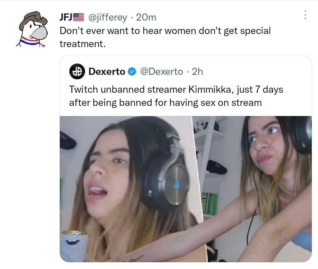 JFIE jifferey 20m Dont ever want to hear women dont get special treatment pexerto peserto 2 Twitch unbanned streamer Kimmikka just 7 days after being banned for having sex on stream