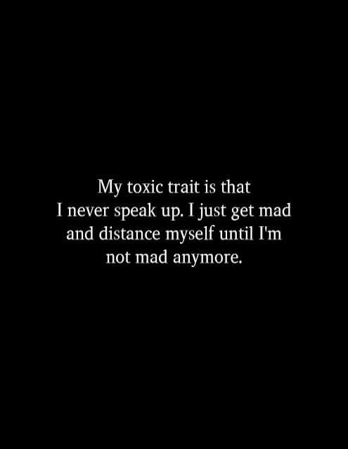 My toxic trait is that I never speak up. I just get mad and distance myself until I'm not mad anymore.
