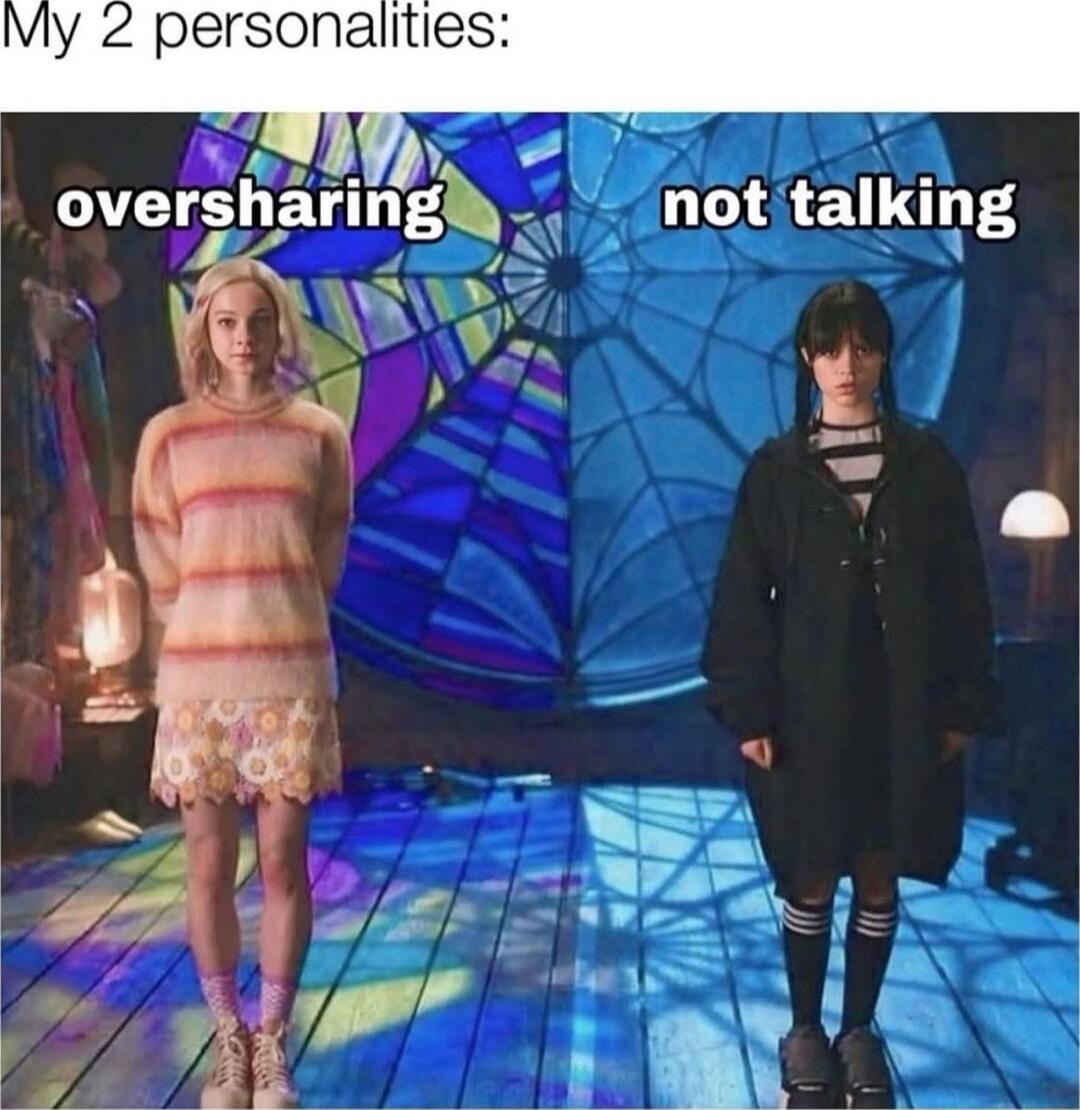 My 2 personalities:
oversharing | not talking