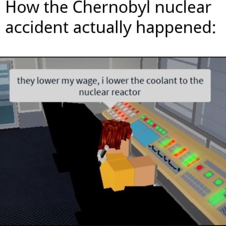 How the Chernobyl nuclear accident actually happened T they lower my wage i lower the coolant to the nuclear reactor