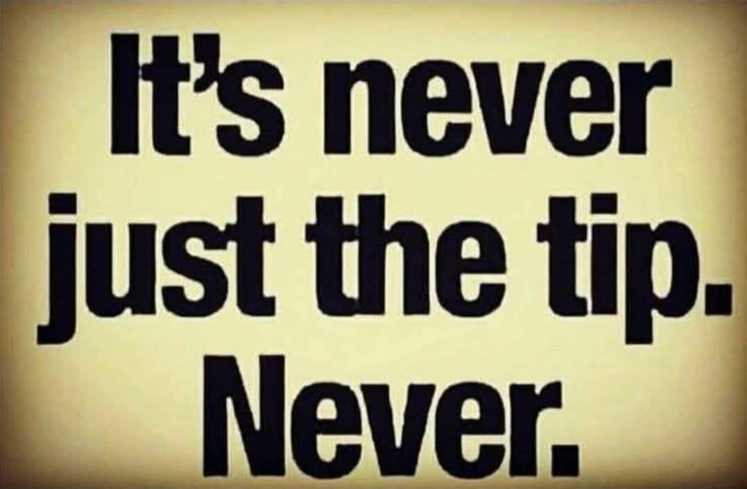 It's never just the tip. Never.