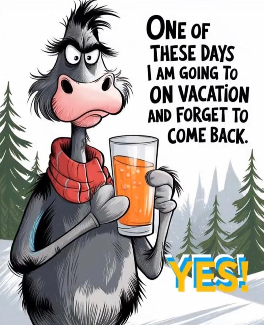 ONE OF THESE DAYS I AM GOING TO ON VACATION AND FORGET TO COME BACK. YES!