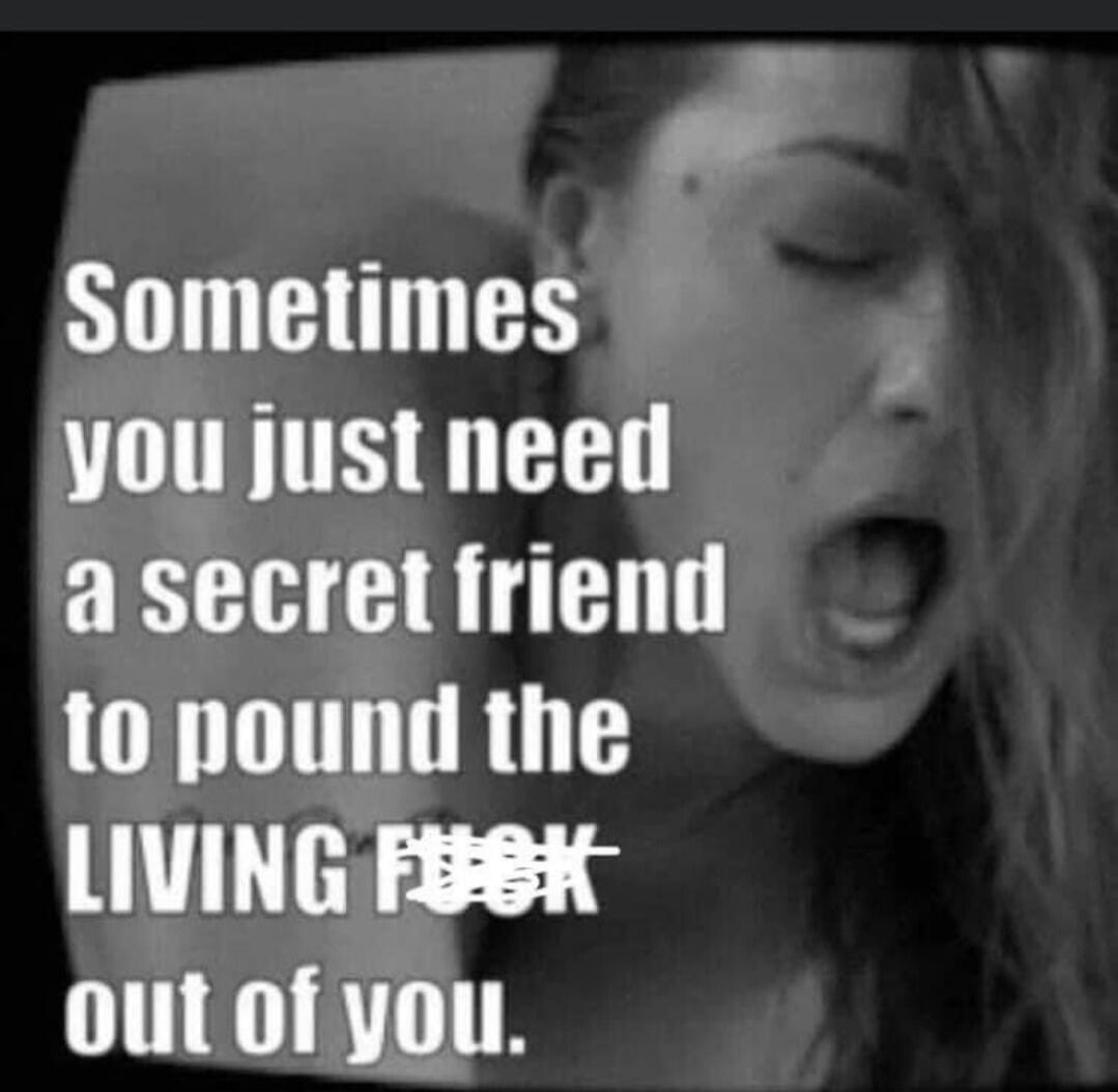 Sometimes you just need a secret friend to pound the LIVING [out] of you.