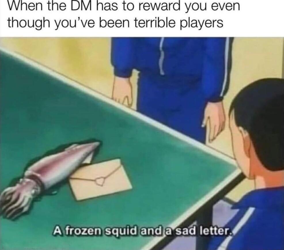 VWhen the DM has to reward you even though youve been terrible players Afrozensquid yja Sad lett