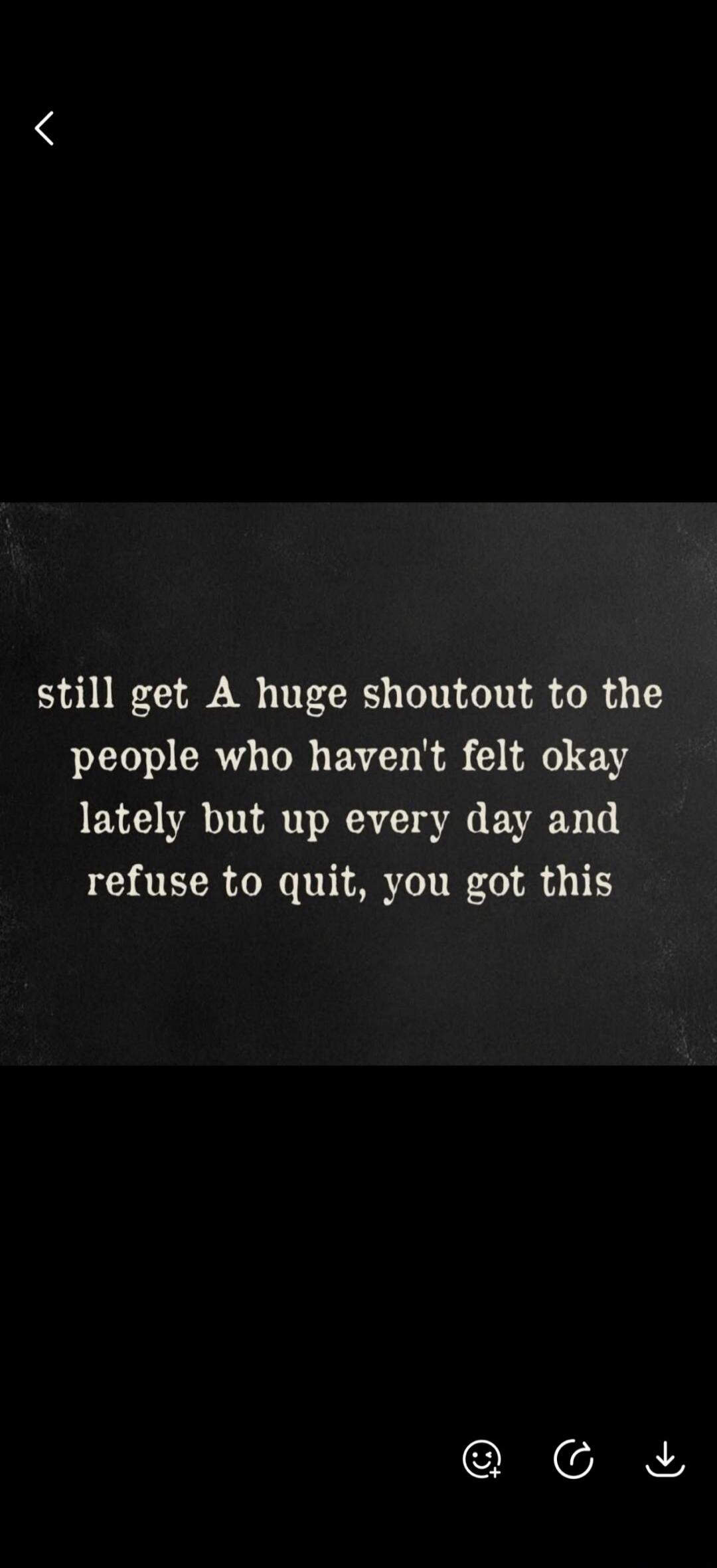 still get A huge shoutout to the people who haven't felt okay lately but up every day and refuse to quit, you got this