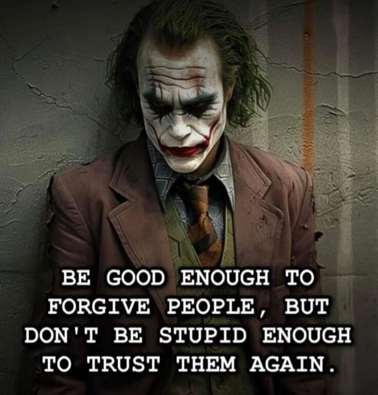 BE GOOD ENOUGH TO FORGIVE PEOPLE, BUT DON'T BE STUPID ENOUGH TO TRUST THEM AGAIN.