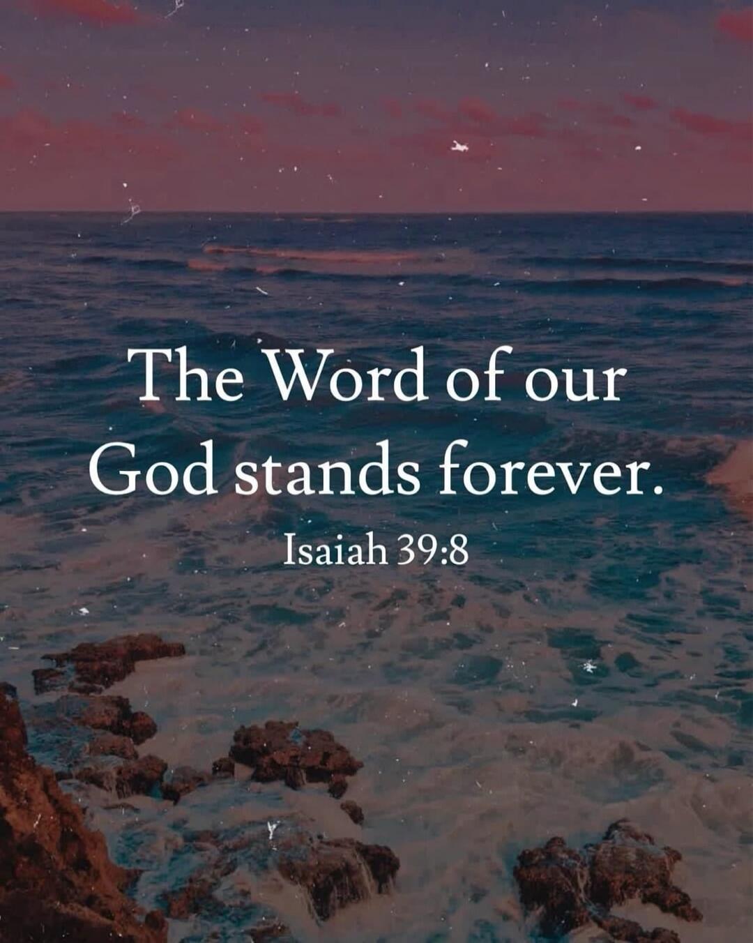The Word of our God stands forever. Isaiah 39:8