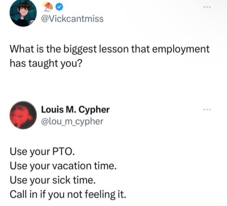 a0 Vickcantmiss What is the biggest lesson that employment has taught you Louis M Cypher lou_m_cypher Use your PTO Use your vacation time Use your sick time Callin if you not feeling it