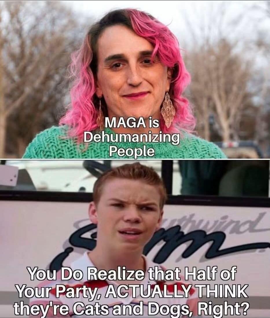 MAGA is Dehumanizing People You Do Realize that Half of Your Party, ACTUALLY THINK they're Cats and Dogs, Right?