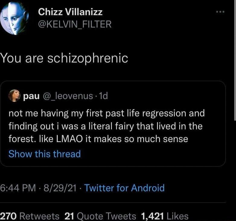 Chizz Villanizz KELVIN_FILTER You are schizophrenic pau _leovenus 1d not me having my first past life regression and finding out i was a literal fairy that lived in the ACICS S EIR VoG ELER IV EEL B BLGRGIERGIEET 644 PM 82921 Twitter for Android 270 Retweets 21 Quote Tweets 1421 Likes