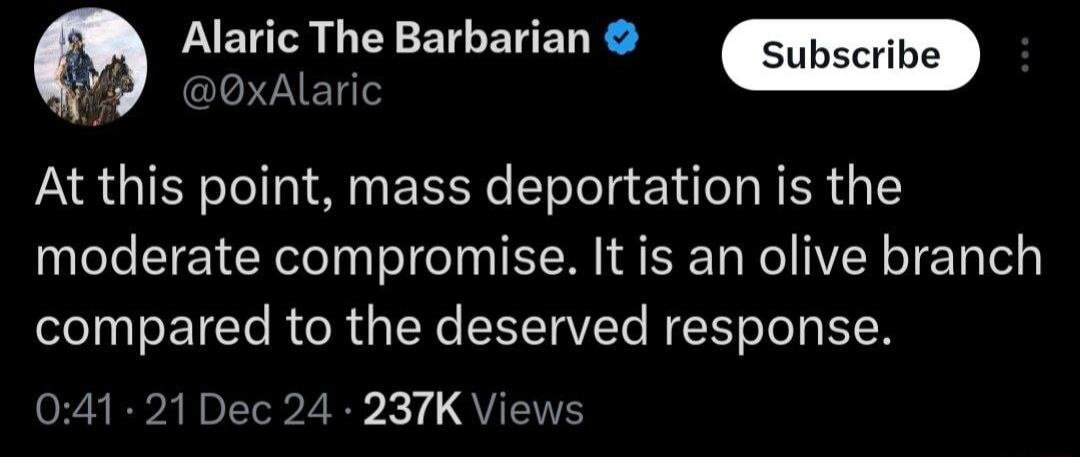 Alaric The Barbarian Subscribe OxAlaric At this point mass deportation is the moderate compromise It is an olive branch compared to the deserved response SR RPARLTP 2 QU