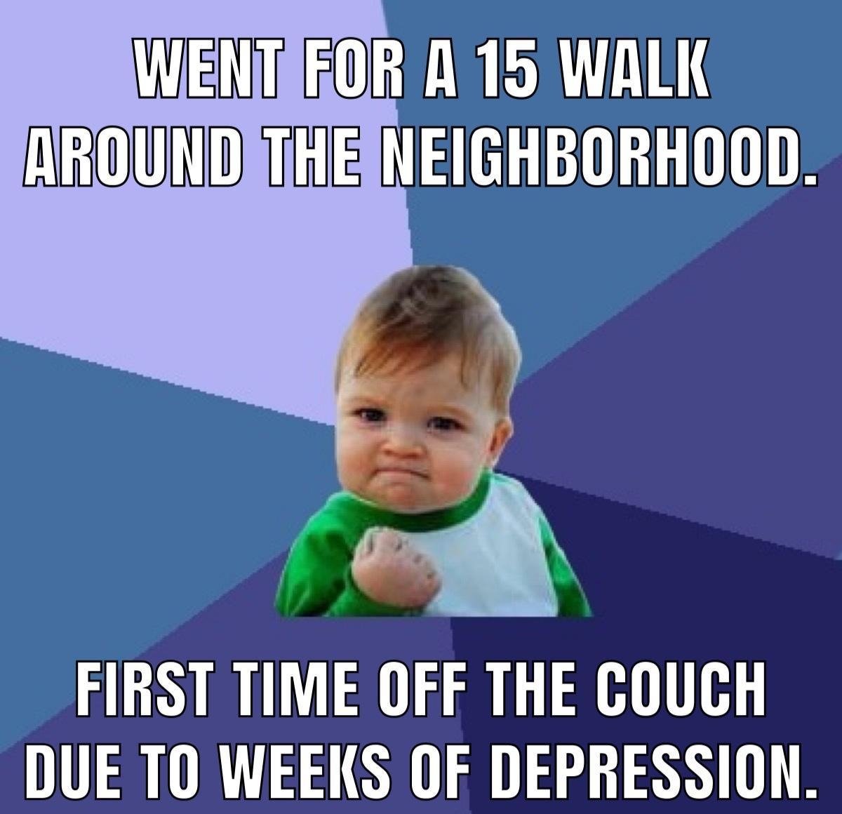 WENITREOR A 15 WALK AROUNDATHEINEIGHBORHOOD f FIRST TIME OFF THE COUCH DUE TO WEEKS OF DEPRESSION
