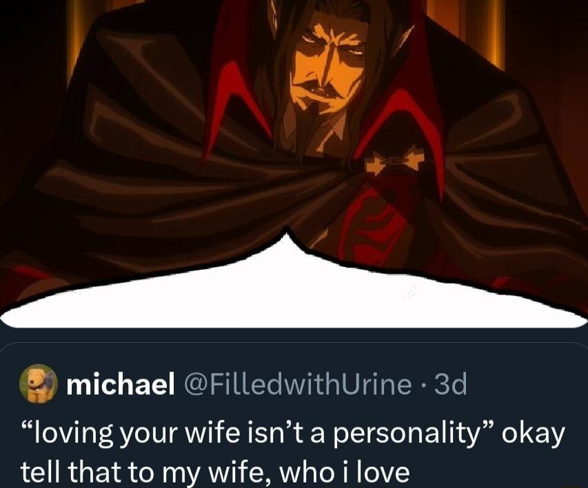 michael FilledwithUrine 3d loving your wife isnt a personality okay tell that to my wife who i love