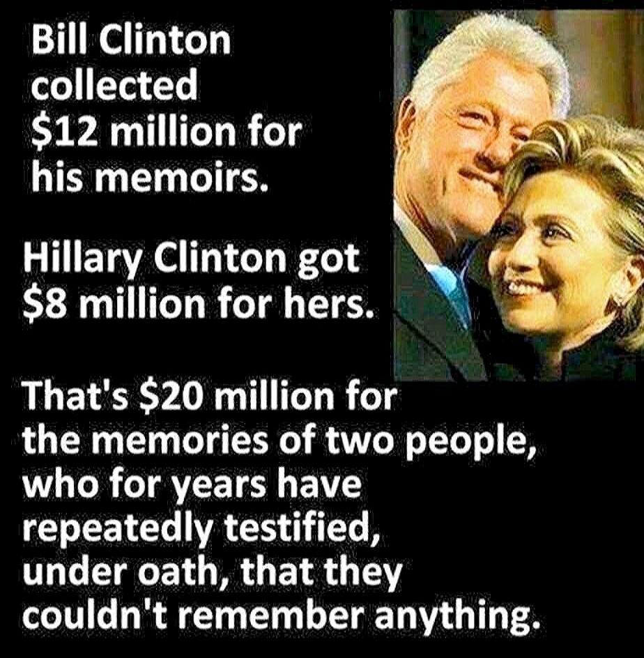 Bill Clinton collected $12 million for his memoirs. Hillary Clinton got $8 million for hers. That's $20 million for the memories of two people, who for years have repeatedly testified, under oath, that they couldn't remember anything.