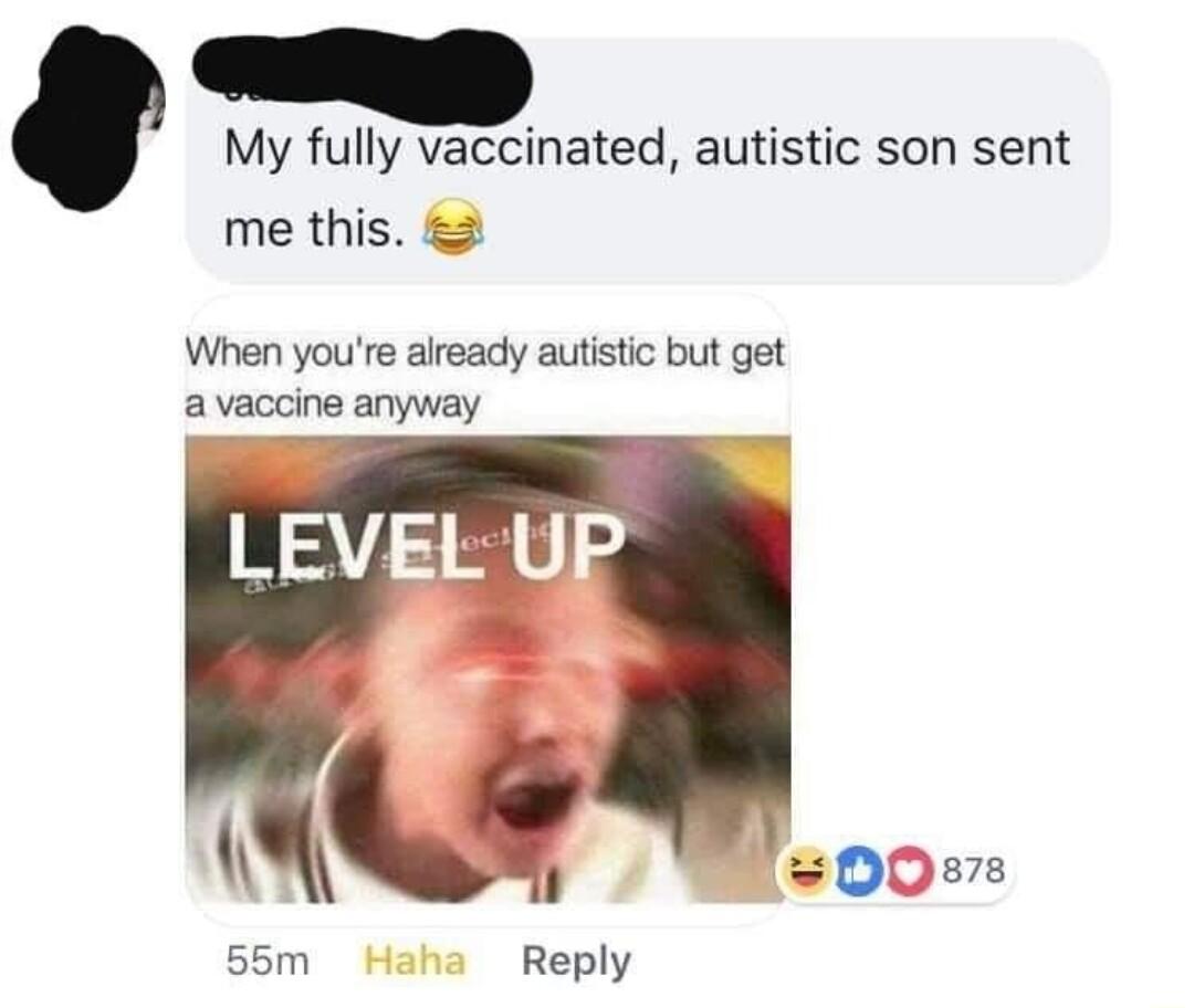 My fully vaccinated autistic son sent me this When youre already autistic but get avaccine anyway LEVEL UP 55m Reply