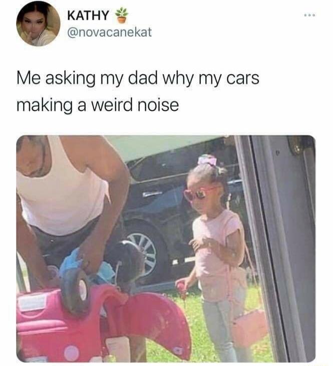 KATHY @novacanekat Me asking my dad why my cars making a weird noise