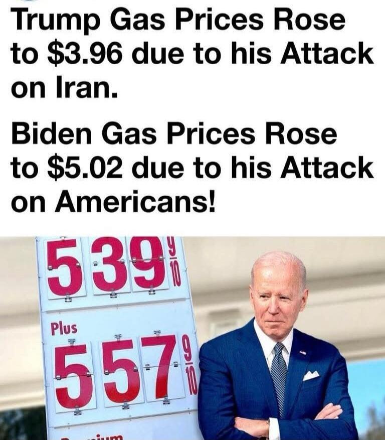 Trump Gas Prices Rose to $3.96 due to his Attack on Iran. Biden Gas Prices Rose to $5.02 due to his Attack on Americans! 539 9/10 Plus 557 9/10