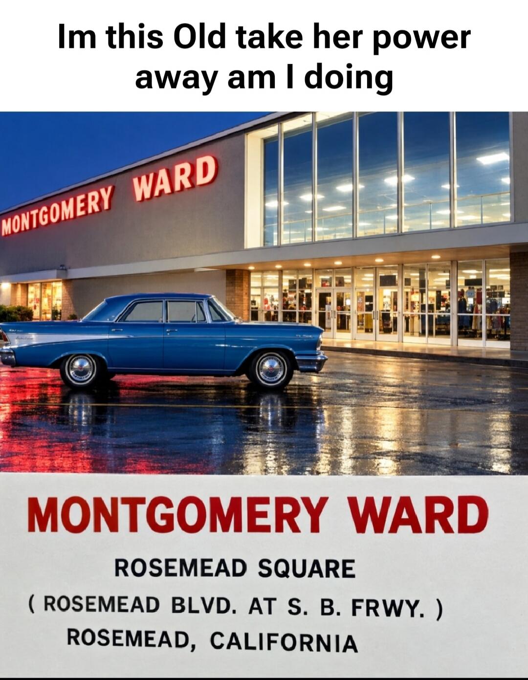 Im this Old take her power away am I doing MONTGOMERY WARD MONTGOMERY WARD ROSEMEAD SQUARE ( ROSEMEAD BLVD. AT S. B. FRWY. ) ROSEMEAD, CALIFORNIA