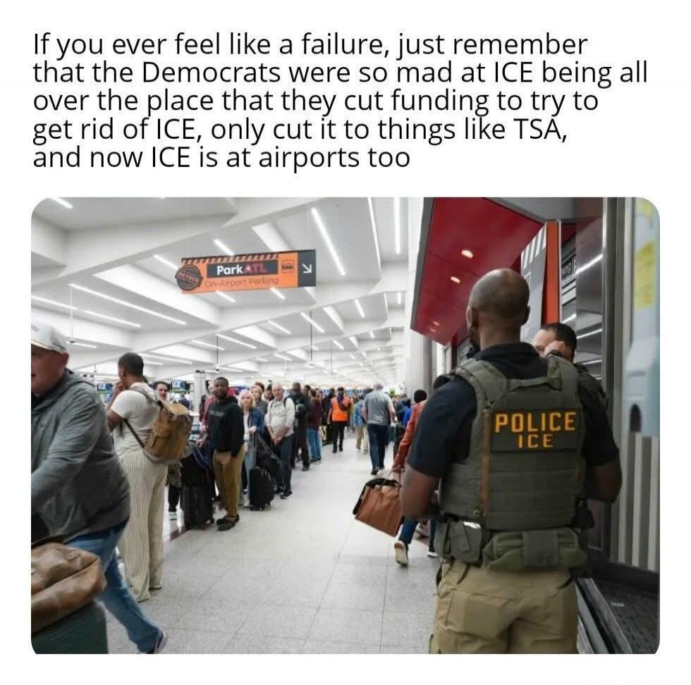 If you ever feel like a failure, just remember that the Democrats were so mad at ICE being all over the place that they cut funding to try to get rid of ICE, only cut it to things like TSA, and now ICE is at airports too. Park ATL On-Airport Parking. POLICE ICE
