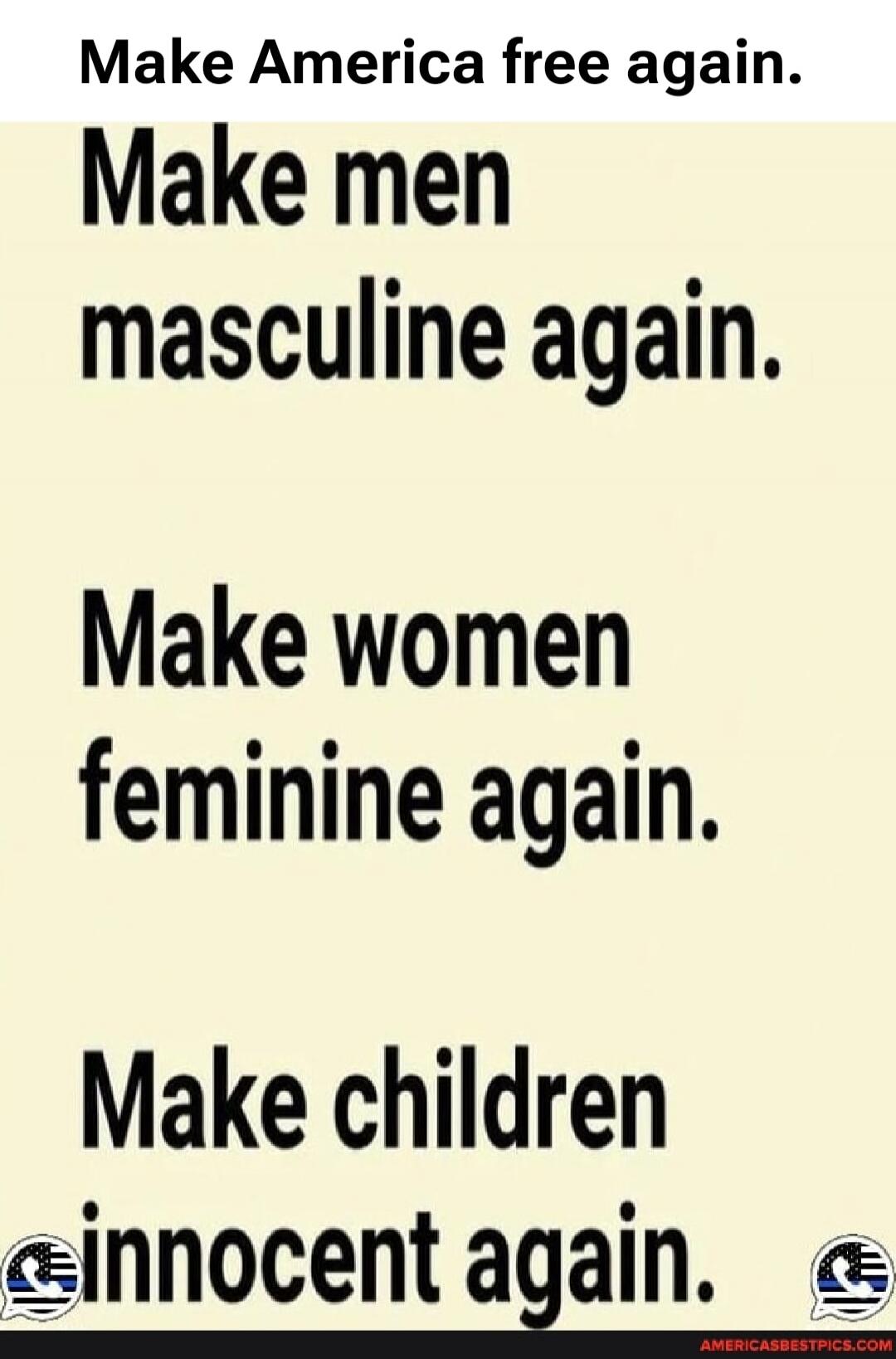 Make America free again. Make men masculine again. Make women feminine again. Make children innocent again.