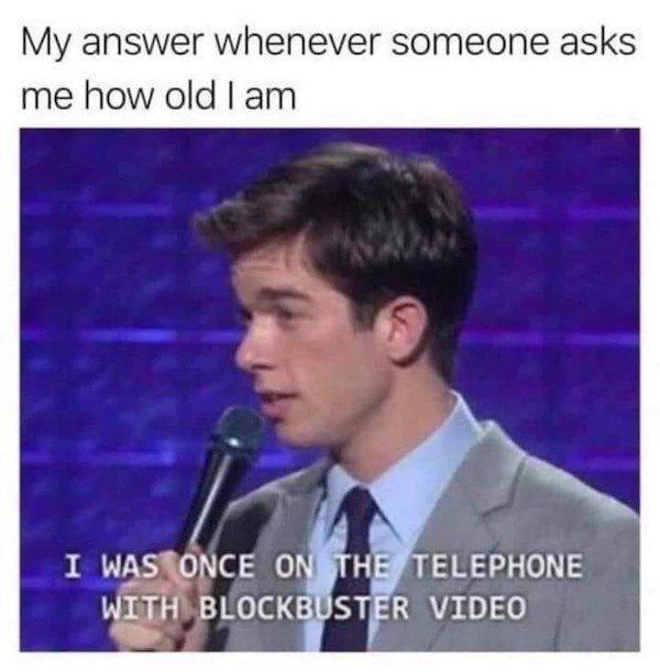My answer whenever someone asks me how old am I WASRONCE ONI ELEPHONE o i WIFH BLOCKBUSTER VIDEO