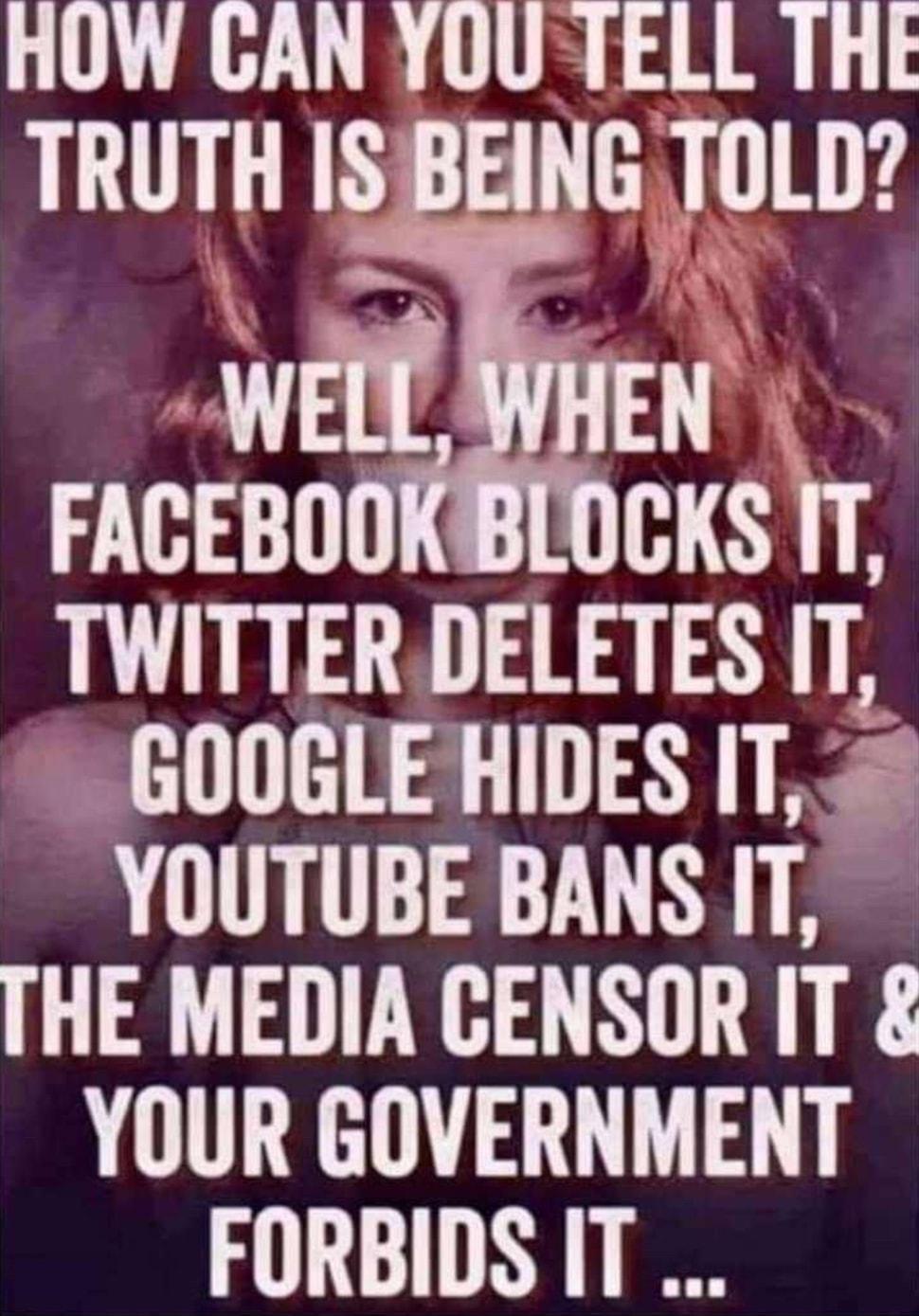 HOW CAN YOUTELL THE TRUTH IS BEING OLD et M FACEBO cxs TWITTER DELETES IT 4 GOOGLE HIDES IT 4 YOUTUBE BANS IT THE MEDIA CENSOR IT 8 YOUR GOVERNMENT FORBIDS IT