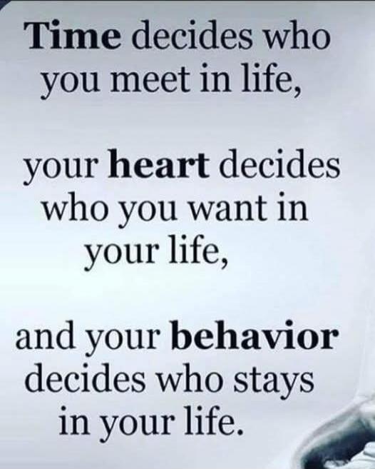 Time decides who you meet in life, your heart decides who you want in your life, and your behavior decides who stays in your life.