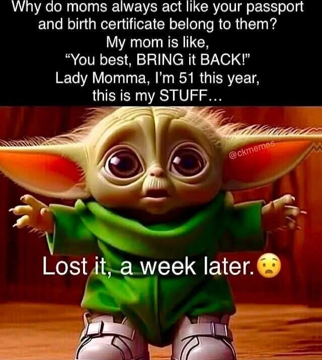 Why do moms always act like your passport and birth certificate belong to them? My mom is like, “You best, BRING it BACK!” Lady Momma, I’m 51 this year, this is my STUFF… Lost it, a week later. 😟