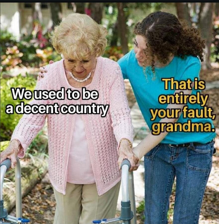 We used to be a decent country. That is entirely your fault, grandma.