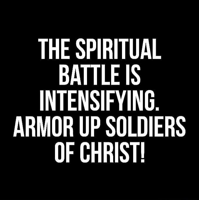 THE SPIRITUAL BATTLE IS INTENSIFYING. ARMOR UP SOLDIERS OF CHRIST!