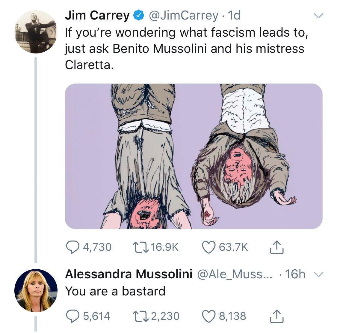 Jim Carrey JimCarrey 1d g If youre wondering what fascism leads to just ask Benito Mussolini and his mistress Claretta Q4730 11169K Qesxk o Alessandra Mussolini Ale_Muss 16h You are a bastard Osp1a 112230 Qs13s 1