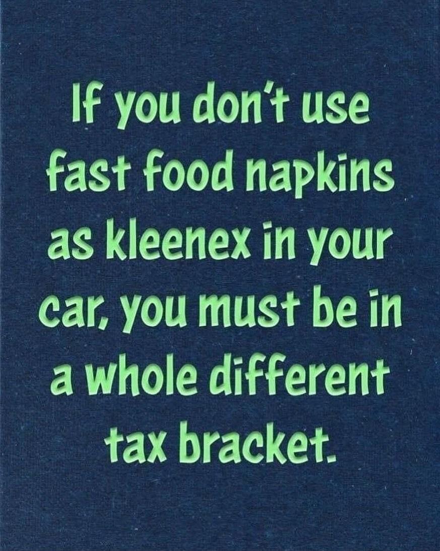 If you dont use fast food napkins as kleenex in your car you must be in a whole different tax bracket